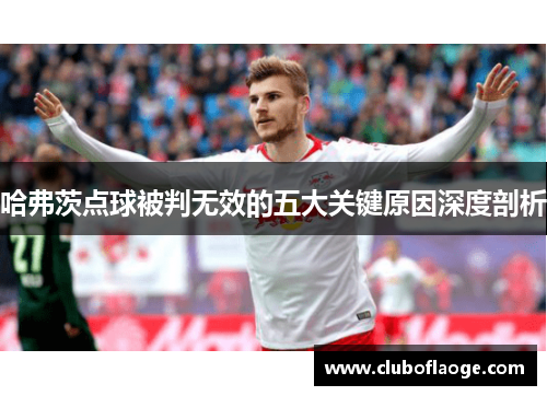 哈弗茨点球被判无效的五大关键原因深度剖析
