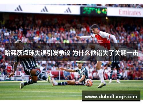 哈弗茨点球失误引发争议 为什么他错失了关键一击 哈弗茨点球失误引发争议 为什么他错失了关键一击