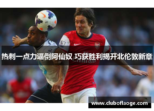 热刺一点力逼倒阿仙奴 巧获胜利揭开北伦敦新章