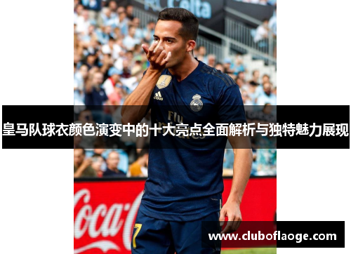 皇马队球衣颜色演变中的十大亮点全面解析与独特魅力展现 皇马队球衣颜色演变中的十大亮点全面解析与独特魅力展现