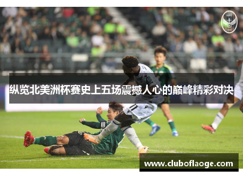纵览北美洲杯赛史上五场震撼人心的巅峰精彩对决 纵览北美洲杯赛史上五场震撼人心的巅峰精彩对决