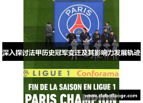 深入探讨法甲历史冠军变迁及其影响力发展轨迹 深入探讨法甲历史冠军变迁及其影响力发展轨迹