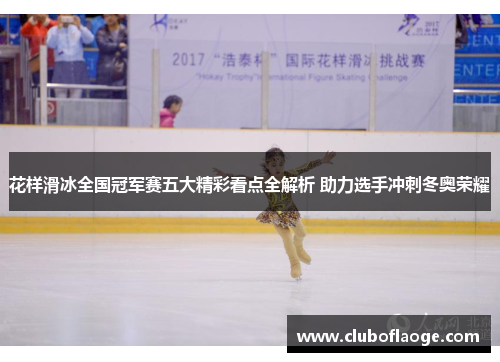 花样滑冰全国冠军赛五大精彩看点全解析 助力选手冲刺冬奥荣耀 花样滑冰全国冠军赛五大精彩看点全解析 助力选手冲刺冬奥荣耀