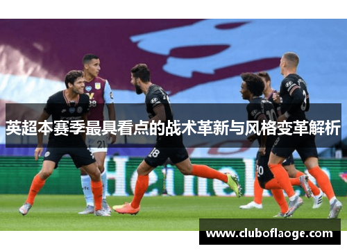 英超本赛季最具看点的战术革新与风格变革解析 英超本赛季最具看点的战术革新与风格变革解析