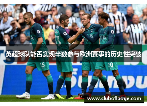 英超球队能否实现半数参与欧洲赛事的历史性突破 英超球队能否实现半数参与欧洲赛事的历史性突破