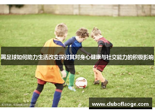 踢足球如何助力生活改变探讨其对身心健康与社交能力的积极影响