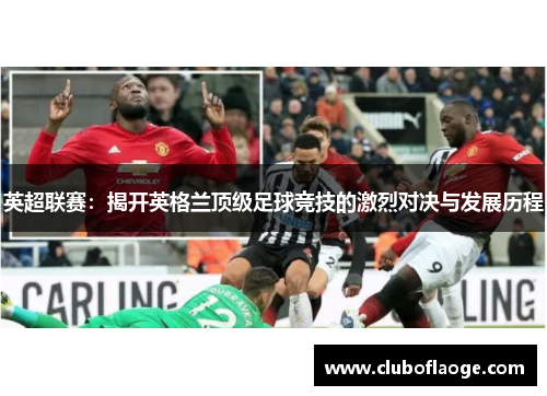 英超联赛:揭开英格兰顶级足球竞技的激烈对决与发展历程 英超联赛:揭开英格兰顶级足球竞技的激烈对决与发展历程