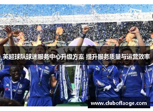 英超球队球迷服务中心升级方案 提升服务质量与运营效率