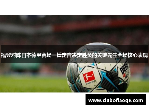 福登对阵日本德甲赛场一锤定音决定胜负的关键先生全场核心表现