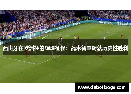 西班牙在欧洲杯的辉煌征程：战术智慧铸就历史性胜利