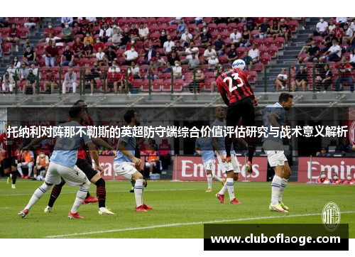 托纳利对阵那不勒斯的英超防守端综合价值评估研究与战术意义解析