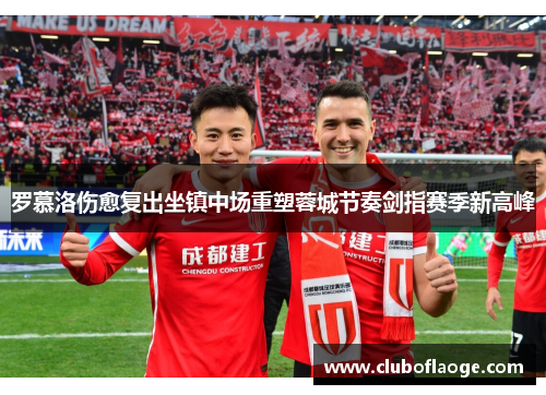 罗慕洛伤愈复出坐镇中场重塑蓉城节奏剑指赛季新高峰
