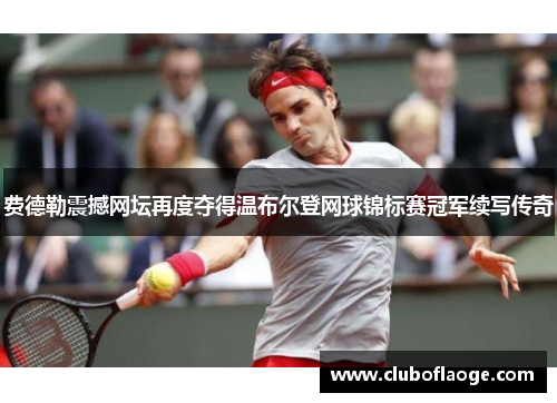 费德勒震撼网坛再度夺得温布尔登网球锦标赛冠军续写传奇