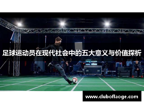 足球运动员在现代社会中的五大意义与价值探析 足球运动员在现代社会中的五大意义与价值探析