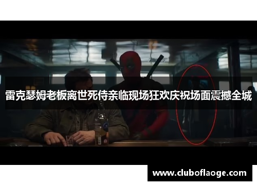 雷克瑟姆老板离世死侍亲临现场狂欢庆祝场面震撼全城